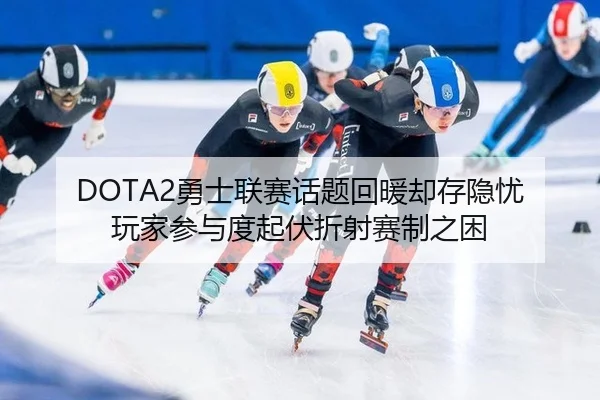 DOTA2勇士联赛话题回暖却存隐忧 玩家参与度起伏折射赛制之困